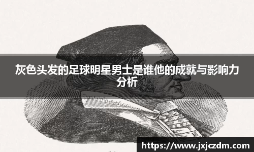 灰色头发的足球明星男士是谁他的成就与影响力分析