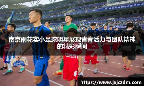 南京雨花实小足球明星展现青春活力与团队精神的精彩瞬间