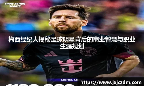 梅西经纪人揭秘足球明星背后的商业智慧与职业生涯规划