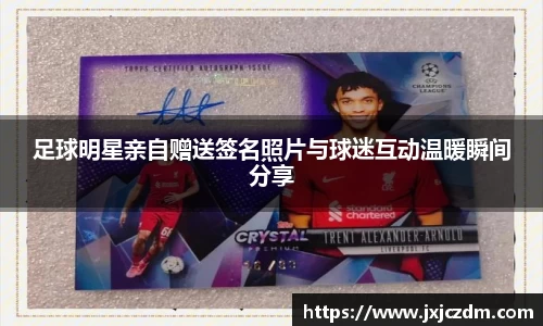 足球明星亲自赠送签名照片与球迷互动温暖瞬间分享