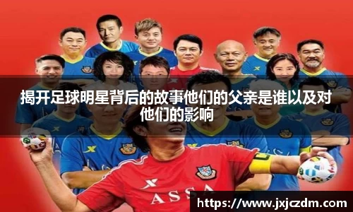 揭开足球明星背后的故事他们的父亲是谁以及对他们的影响
